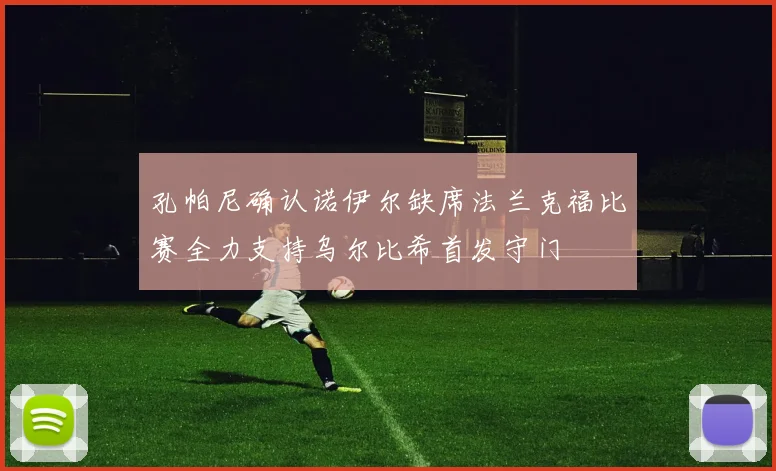 孔帕尼确认诺伊尔缺席法兰克福比赛全力支持乌尔比希首发守门