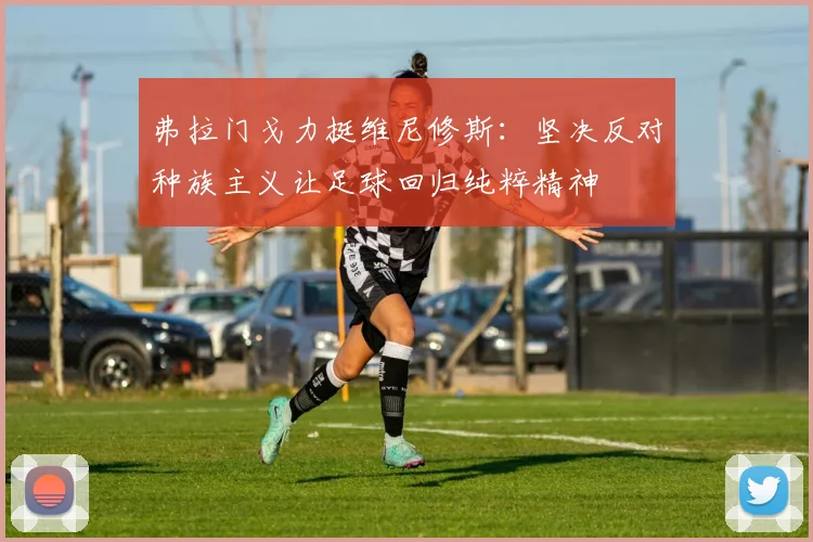 弗拉门戈力挺维尼修斯：坚决反对种族主义让足球回归纯粹精神