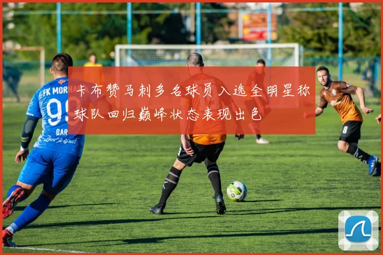 卡布赞马刺多名球员入选全明星称球队回归巅峰状态表现出色