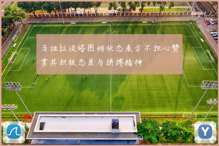 马祖拉谈塔图姆状态表示不担心赞赏其积极态度与拼搏精神