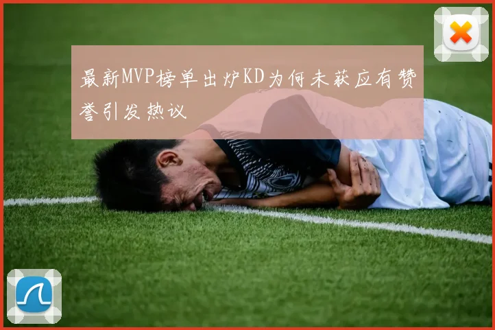 最新MVP榜单出炉KD为何未获应有赞誉引发热议