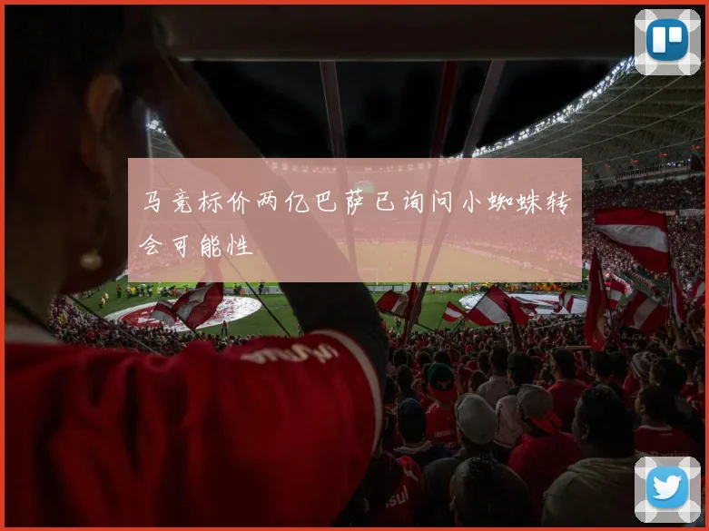 马竞标价两亿巴萨已询问小蜘蛛转会可能性